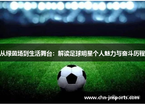 从绿茵场到生活舞台：解读足球明星个人魅力与奋斗历程