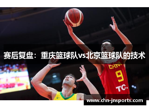 赛后复盘：重庆篮球队vs北京篮球队的技术