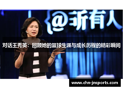 对话王秀英：回顾她的篮球生涯与成长历程的精彩瞬间