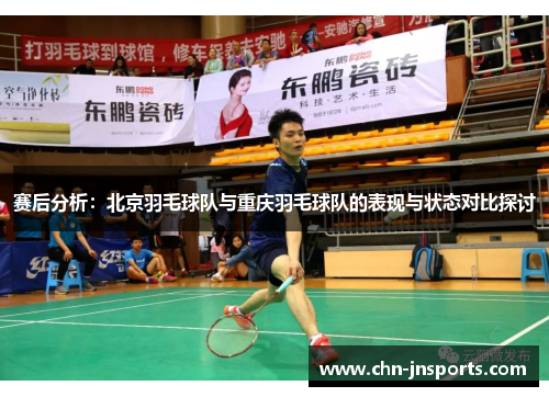 赛后分析：北京羽毛球队与重庆羽毛球队的表现与状态对比探讨