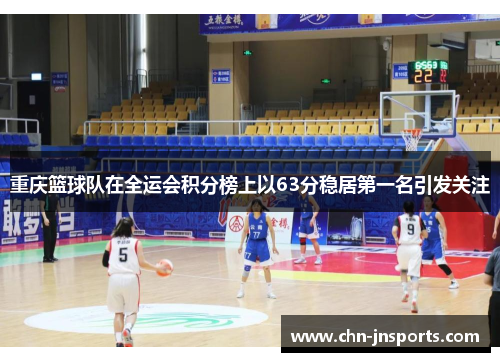 重庆篮球队在全运会积分榜上以63分稳居第一名引发关注