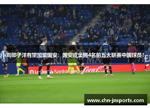 刘邵子洋有望加盟国安：国安或坐拥4名前五大联赛中国球员！