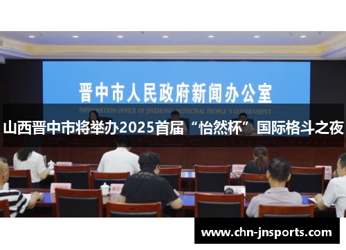 山西晋中市将举办2025首届“怡然杯”国际格斗之夜
