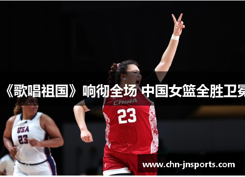 《歌唱祖国》响彻全场 中国女篮全胜卫冕