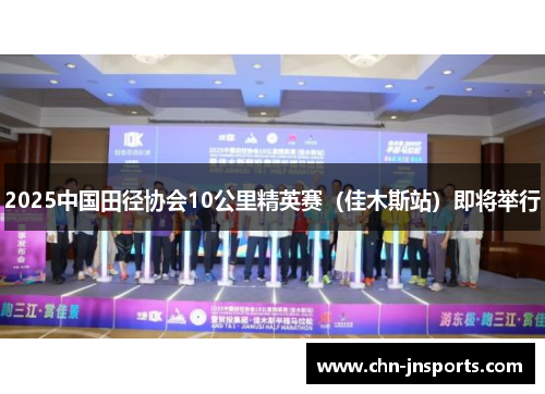 2025中国田径协会10公里精英赛（佳木斯站）即将举行